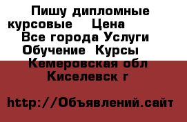 Пишу дипломные курсовые  › Цена ­ 2 000 - Все города Услуги » Обучение. Курсы   . Кемеровская обл.,Киселевск г.